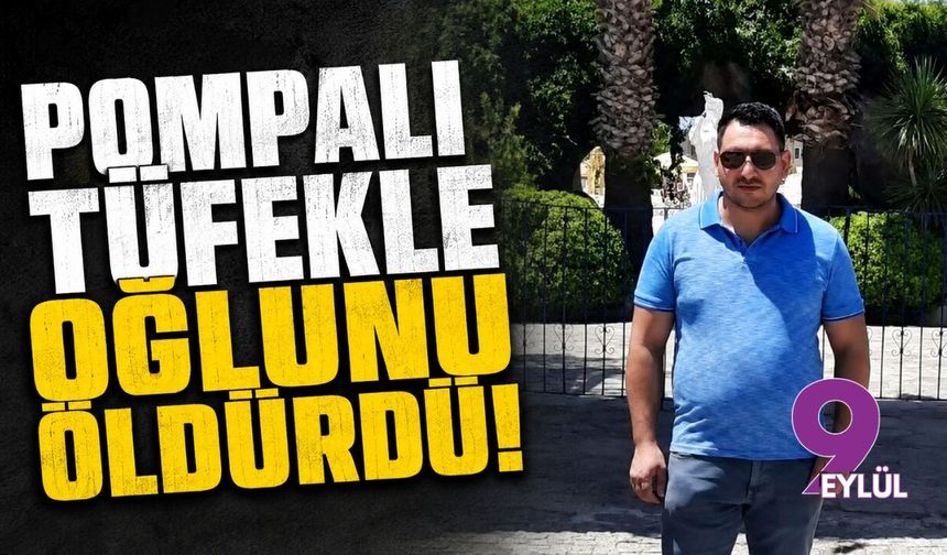Pompalı tüfekle oğlunu öldürdü!