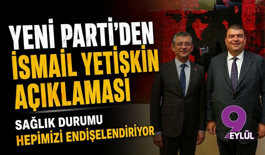 YENİ Parti'den İsmail Yetişkin açıklaması: Sağlık durumu hepimizi endişelendiriyor