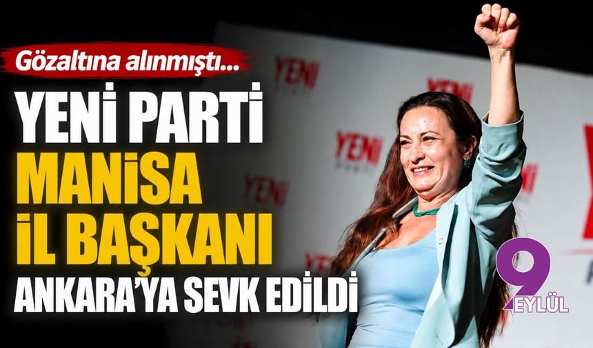 Gözaltına alınmıştı... YENİ Parti Manisa İl Başkanı Ankara'ya sevk edildi