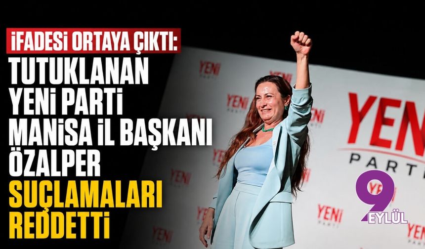 İfadesi ortaya çıktı: Tutuklanan YENİ Parti Manisa İl Başkanı Özalper suçlamaları reddetti