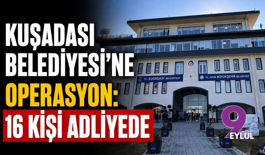 Kuşadası Belediyesi'ne operasyon: 16 kişi adliyede
