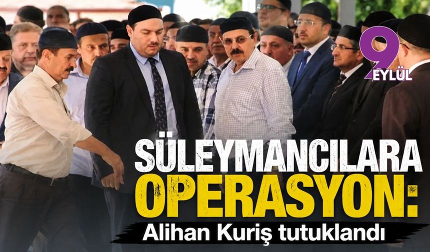 Süleymancılara operasyon: Alihan Kuriş tutuklandı