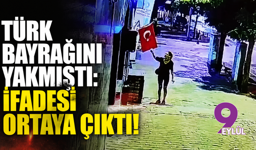 Türk bayrağını yakmıştı: İfadesi ortaya çıktı!