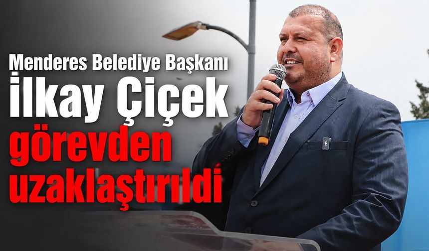Menderes Belediye Başkanı İlkay Çiçek görevden uzaklaştırıldı