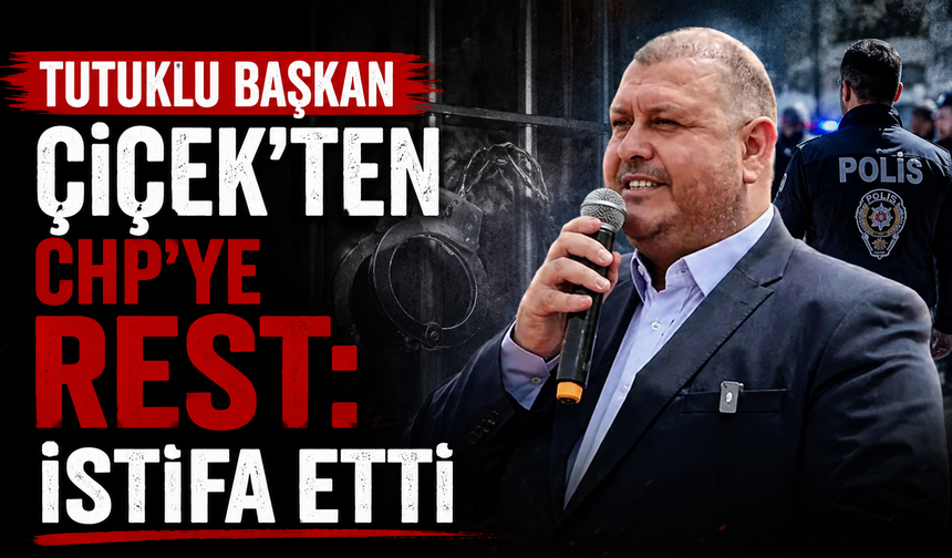 Tutuklu Başkan Çiçek’ten CHP’ye rest: İstifa etti