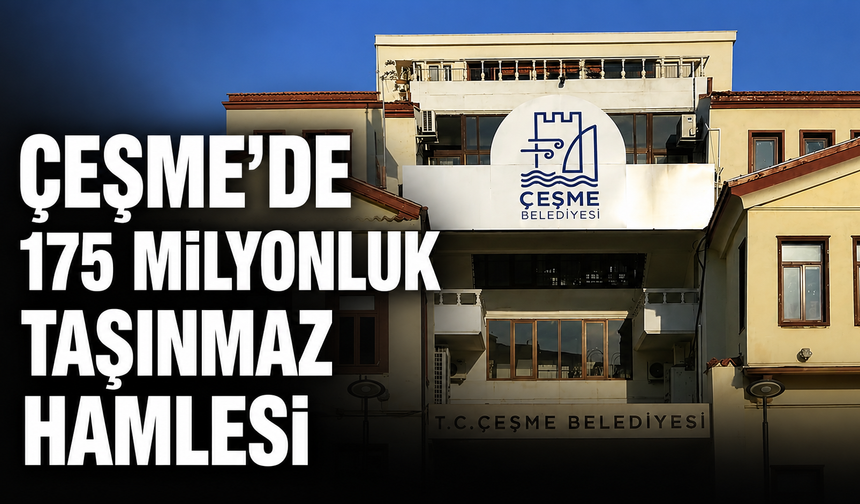 Çeşme’de 175 milyonluk taşınmaz hamlesi