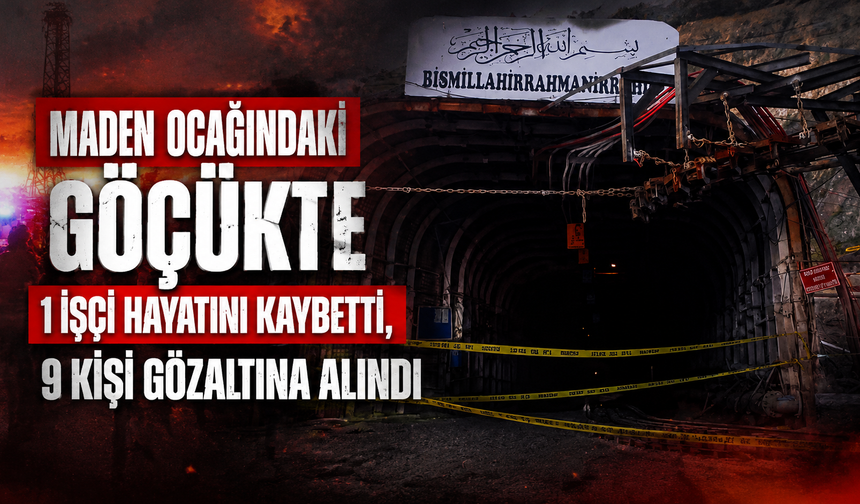 Maden ocağındaki göçükte 1 işçi hayatını kaybetti, 9 kişi gözaltına alındı