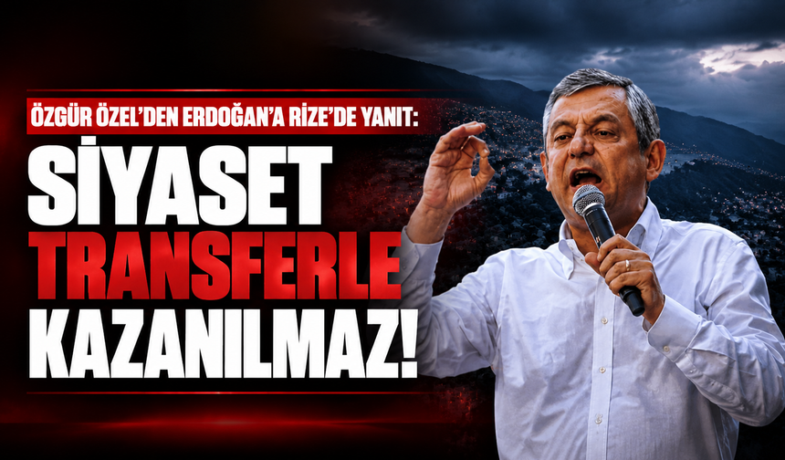 Özgür Özel’den Erdoğan’a Rize’de yanıt: “Siyaset transferle kazanılmaz”