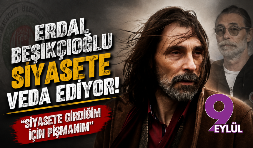 Erdal Beşikçioğlu siyasete veda ediyor: "Siyasete girdiğim için pişmanım"