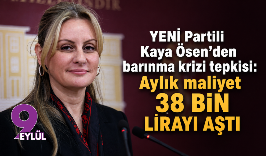 YENİ Partili Kaya Ösen’den barınma krizi tepkisi: Aylık maliyet 38 bin lirayı aştı