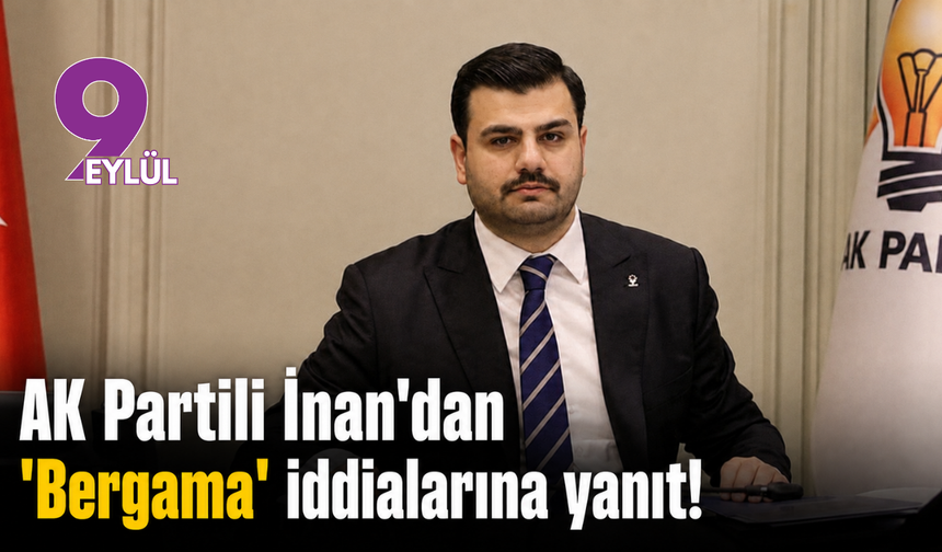 AK Partili İnan'dan ’Bergama’ iddialarına yanıt!