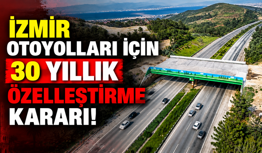 İzmir otoyolları için 30 yıllık özelleştirme kararı