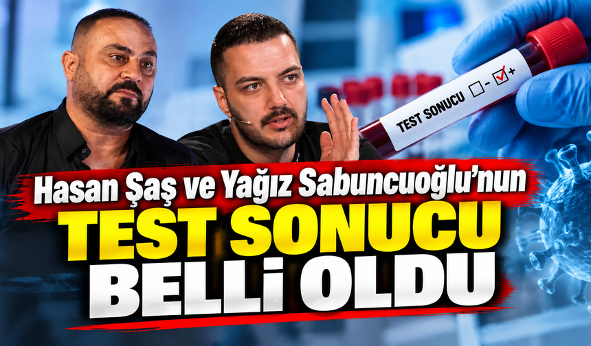 Hasan Şaş ve Yağız Sabuncuoğlu’nun test sonucu belli oldu