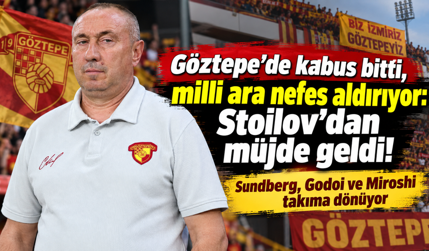 Göztepe'de kabus bitti, milli ara nefes aldırıyor: Stoilov'dan müjde geldi!
