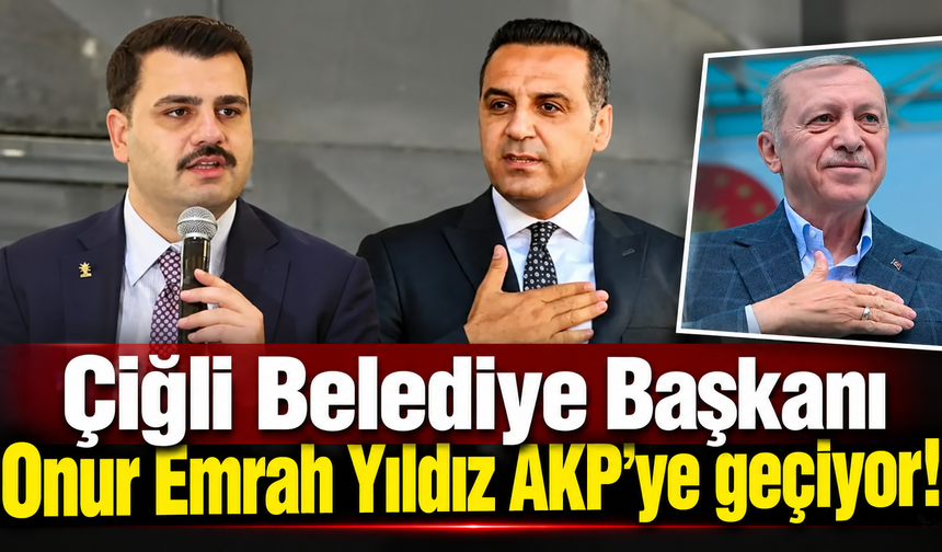 Çiğli Belediye Başkanı Onur Emrah Yıldız AKP'ye geçiyor!