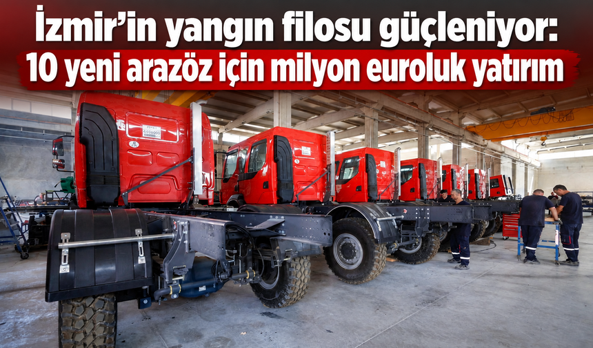 İzmir’in yangın filosu güçleniyor: 10 yeni arazöz için milyon euroluk yatırım