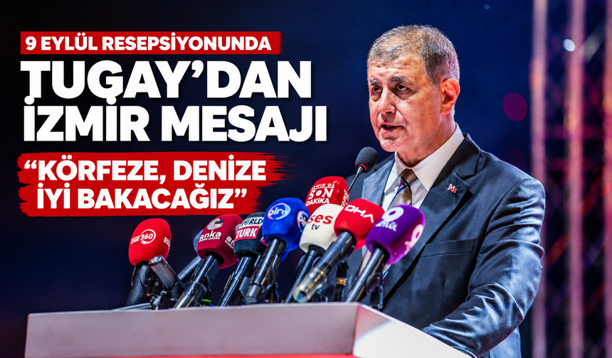 9 Eylül Resepsiyonunda Tugay’dan İzmir mesajı; Körfeze, denize iyi bakacağız