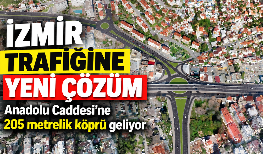 İzmir trafiğine yeni çözüm: Anadolu Caddesi’ne 205 metrelik köprü geliyor