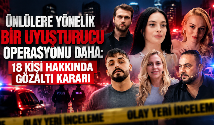 Ünlülere yönelik bir uyuşturucu operasyonu daha: 18 kişi hakkında gözaltı kararı
