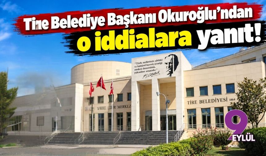 Tire Belediye Başkanı Okuroğlu'ndan o iddialara yanıt!