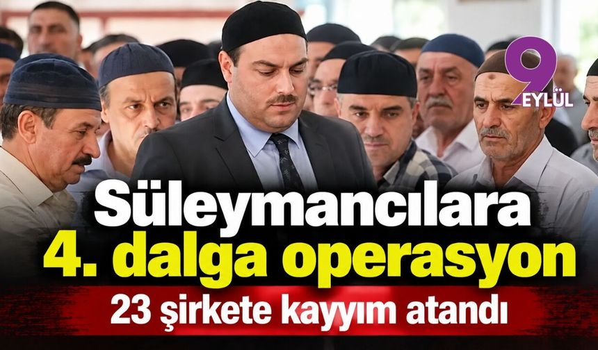 Süleymancılara 4. dalga operasyon! 23 şirkete kayyım atand