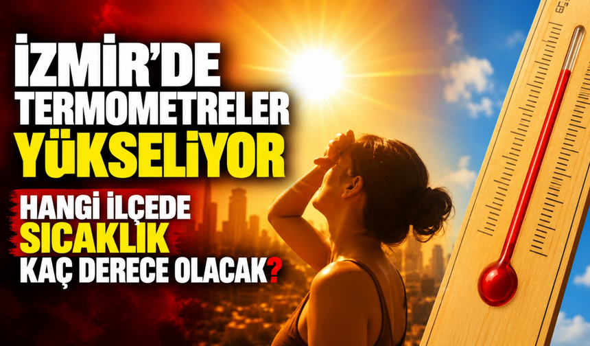 İzmir’de termometreler yükseliyor: Hangi ilçede sıcaklık kaç derece olacak?