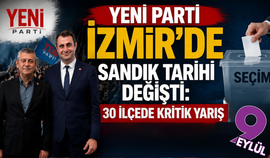 YENİ Parti’de ön seçim tarihi değişti: İzmir’de 30 ilçede sandık heyecanı ertelendi