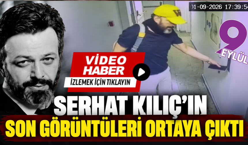 Serhat Kılıç’ın son görüntüleri ortaya çıktı