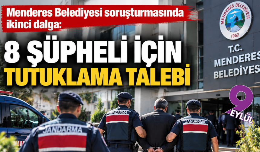 Menderes Belediyesi soruşturmasında ikinci dalga: 8 şüpheli için tutuklama talebi
