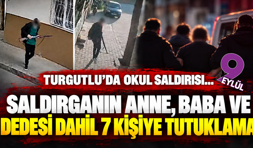 Turgutlu’da okul saldırısı... Saldırganın anne, baba ve dedesi dahil 7 kişiye tutuklama