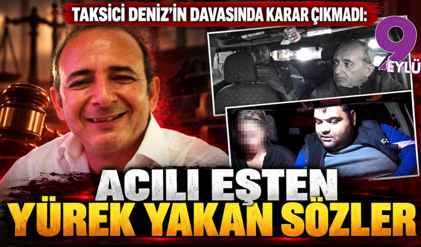 Taksici Deniz'in davasında karar çıkmadı: Acılı eşten mahkemede yürek yakan sözler