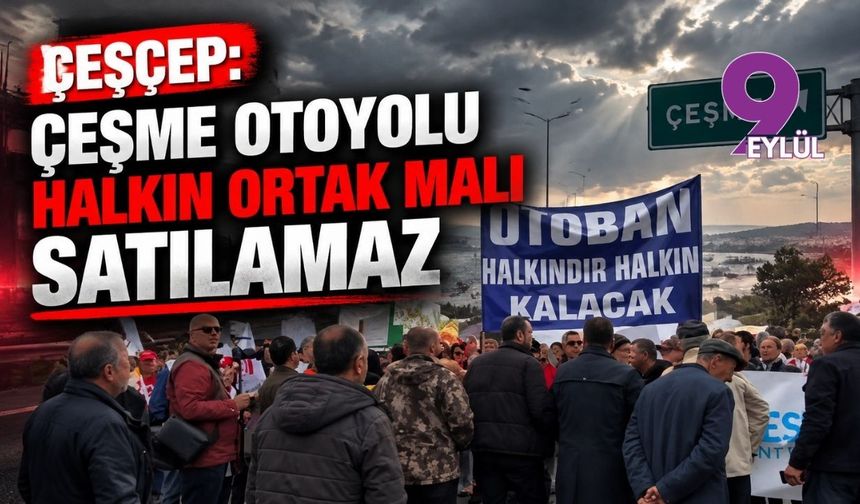 ÇEŞÇEP: Çeşme otoyolu halkın ortak malı satılamaz