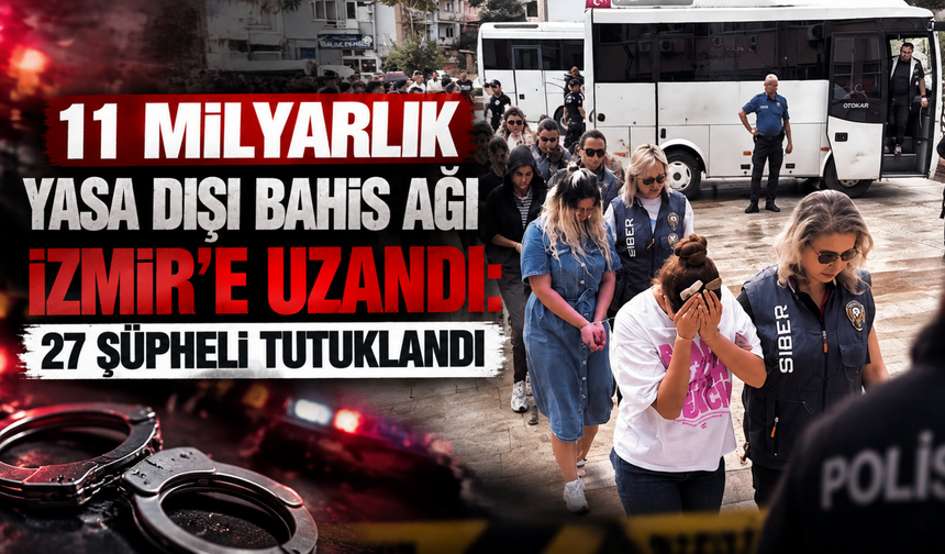 11 milyarlık yasa dışı bahis ağı İzmir’e uzandı: 27 şüpheli tutuklandı