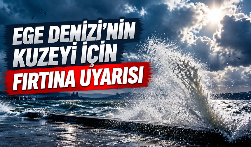 Ege Denizi’nin kuzeyi için fırtına uyarısı