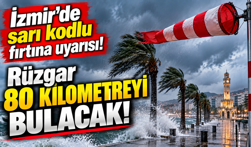 İzmir’de 12 ilçeye sarı kodlu fırtına uyarısı: Rüzgar 80 kilometreyi bulacak