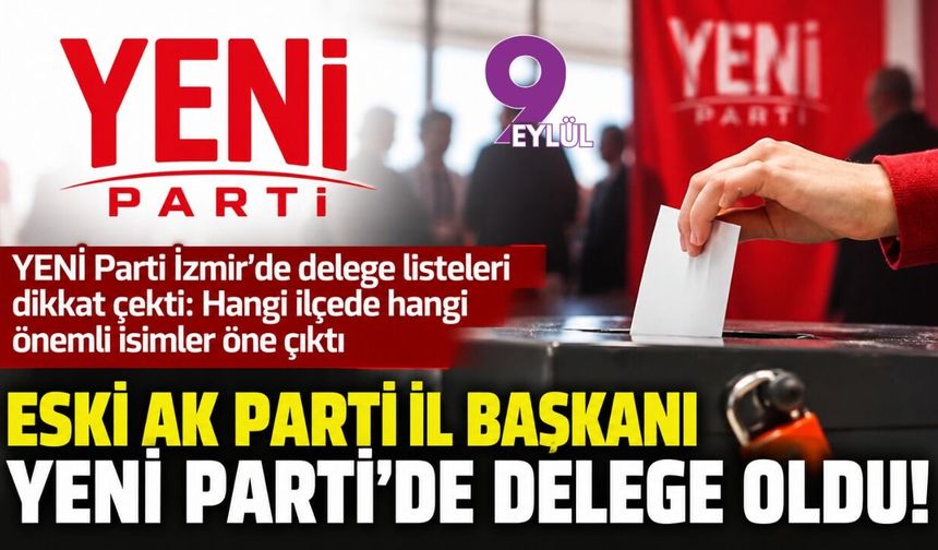 Eski AK Parti İl Başkanı YENİ Parti’de delege oldu!
