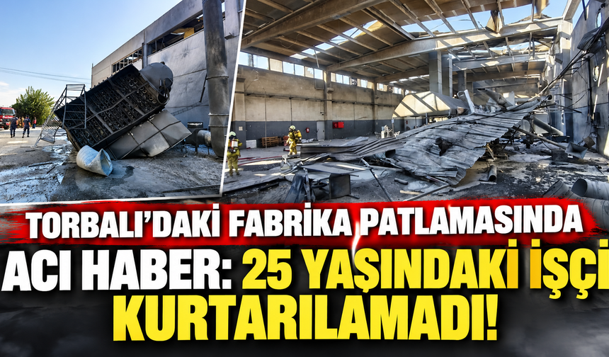 Torbalı'daki fabrika patlamasında acı haber: 25 yaşındaki işçi kurtarılamadı!