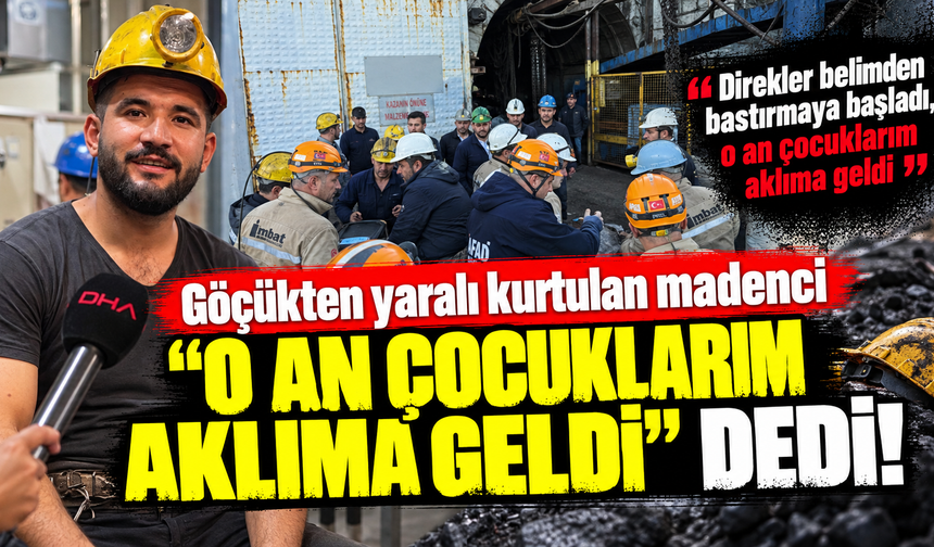Göçükten yaralı kurtulan madenci "O an çocuklarım aklıma geldi" dedi!
