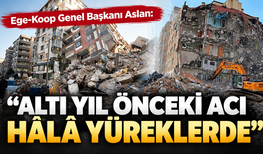 Ege-Koop Genel Başkanı Aslan: “Altı yıl önceki acı hâlâ yüreklerde”