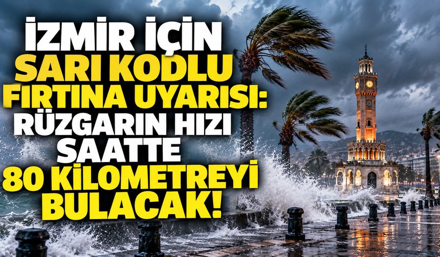 İzmir için sarı kodlu fırtına uyarısı: Rüzgarın hızı saatte 80 kilometreyi bulacak!