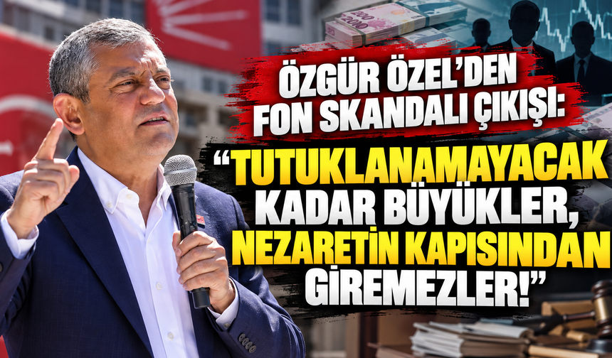 Özgür Özel’den fon skandalı çıkışı: "Tutuklanamayacak kadar büyükler, nezaretin kapısından giremezler!"