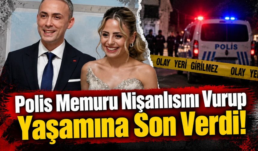 Polis Memuru Nişanlısını Vurup Yaşamına Son Verdi!