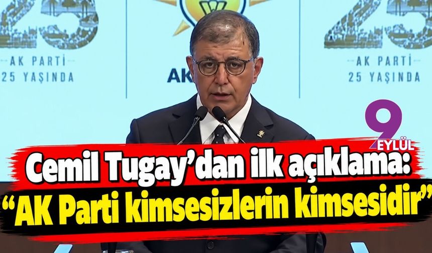 Cemil Tugay’dan ilk açıklama: “ AK Parti kimsesizlerin kimsesidir”