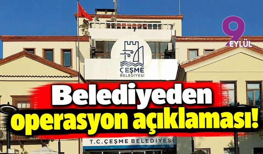 Çeşme Belediyesi'nden operasyon açıklaması!