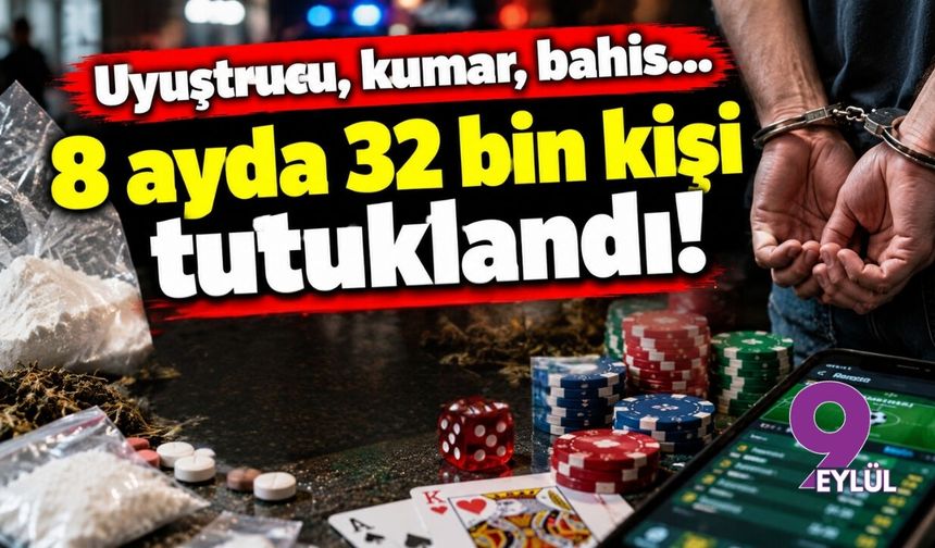Uyuştucu, kumar, bahis...   8 ayda 32 bin kişi tutuklandı!