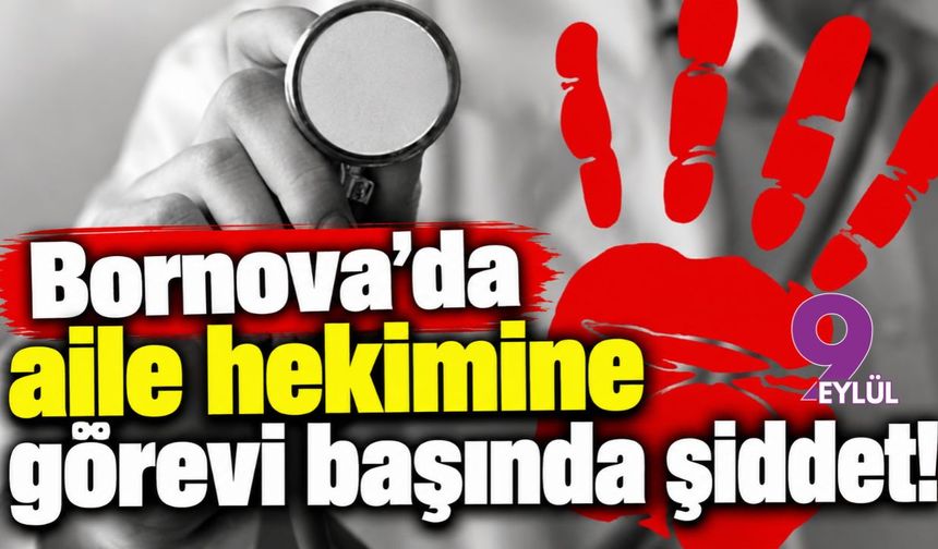 Bornova'da aile hekimine görevi başında şiddet!