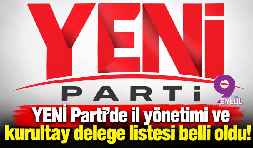 YENİ Parti’de il yönetimi ve kurultay delege listesi belli oldu!