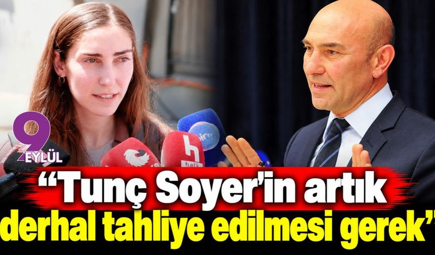 "Tunç Soyer'in artık derhal tahliye edilmesi gerek"
