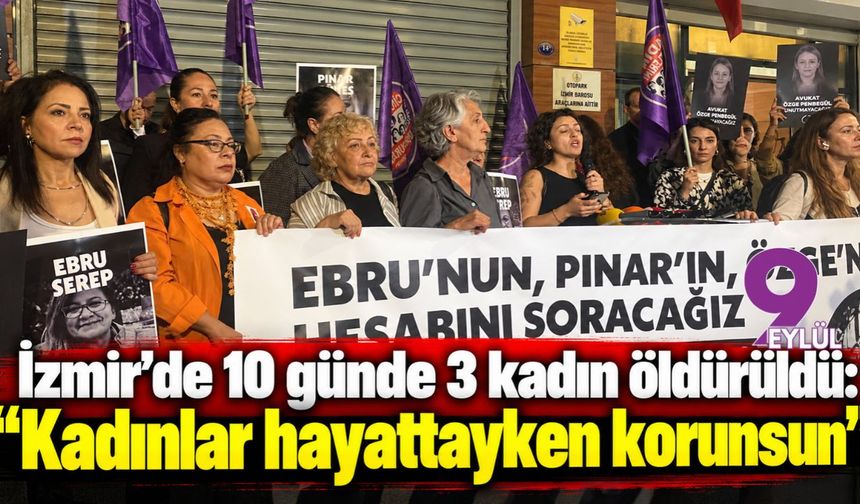 İzmir’de 10 günde 3 kadın öldürüldü: “Kadınlar hayattayken korunsun”