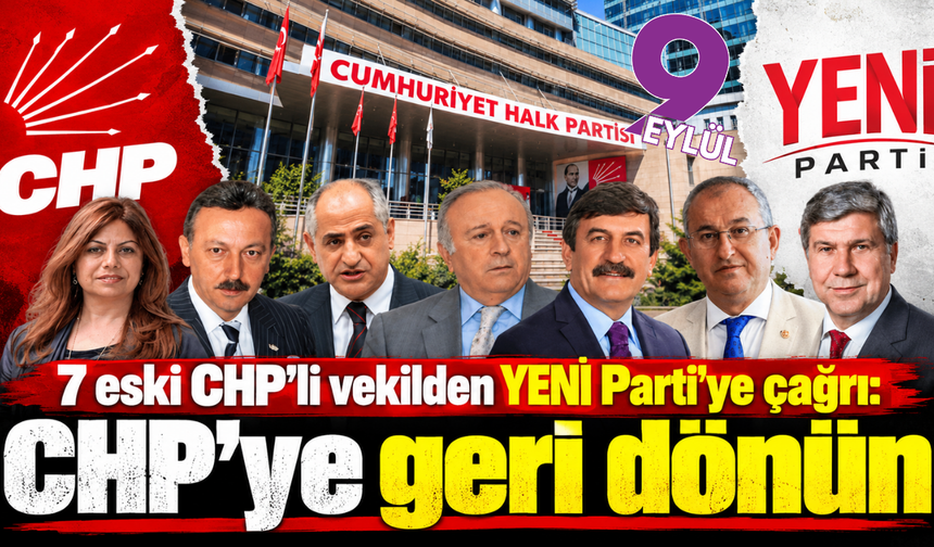 7 eski CHP’li vekilden YENİ Parti’ye çağrı: CHP’ye geri dönün